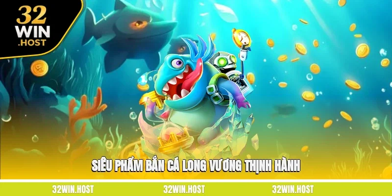 Siêu phẩm bắn cá Long Vương thịnh hành