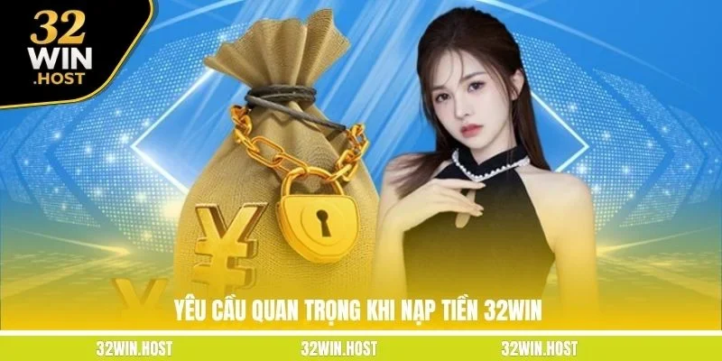 Yêu cầu quan trọng khi nạp tiền 32WIN